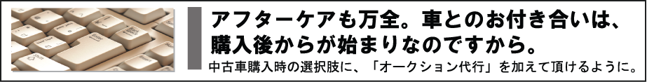 アフターケアも万全。クルマとのお付き合いは、購入後からが始まりなのですから。　中古車購入時の選択肢に、「中古車オークションサービス」を加えて頂けるように