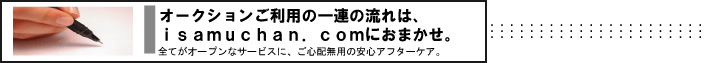 オークションご利用の一連の流れは、isamuchan.comにおまかせ。　全てがオープンなサービスに、ご心配無用の安心アフターケア。