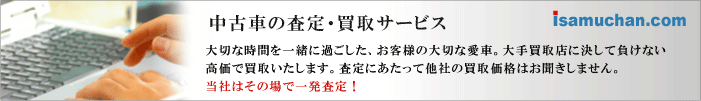中古車の査定・買取サービス　大切な時間を一緒に過ごした、お客様の大切な愛車。大手買取店に決して負けない高価で買取いたします。査定にあたって他社の買取価格はお聞きしません。当社はその場で一発査定！