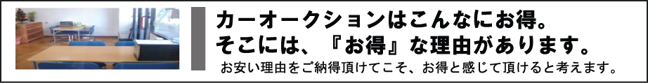 中古車オークションはこんなにお得。そこには、『お得』な理由があります。　お安い理由をご納得頂けてこそ、お得と感じて頂けると考えます。