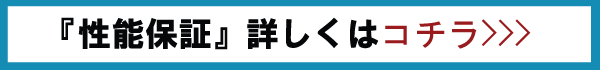 「性能保証」詳しくはコチラ