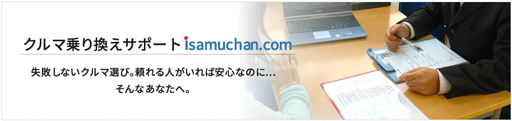 クルマ乗り換えサポートisamuchan.com失敗しないクルマ選び。頼れる人がいれば安心なのにそんなあなたへ。