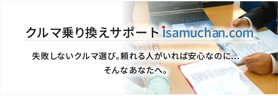 クルマ乗り換えサポートisamuchan.com失敗しないクルマ選び。頼れる人がいれば安心なのにそんなあなたへ。