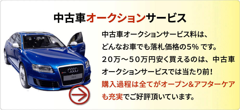 中古車オークション代行サービス　中古車オークション代行サービス料は、どんなおクルマでも落札価格の5%です。20万～50万円安く買えるのは、中古車オークション代行サービスでは当たり前！購入過程は全てがオープン＆アフターケアも充実でご好評頂いています。